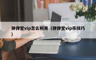 弹弹堂vip怎么利用（弹弹堂vip币技巧）